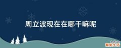 周立波现在在哪干嘛呢