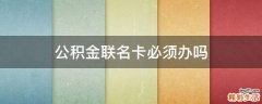 公积金联名卡必须办吗