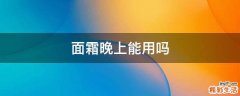 面霜晚上能用吗
