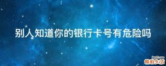 别人知道你的银行卡号有危险吗