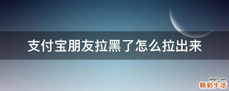 支付宝朋友拉黑了怎么拉出来