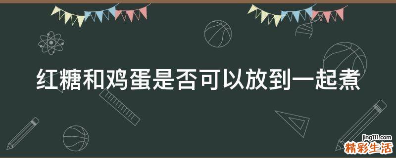 红糖和鸡蛋是否可以放到一起煮
