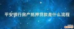 平安银行房产抵押贷款是什么流程