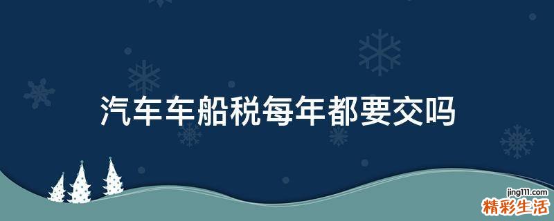 汽车车船税每年都要交吗