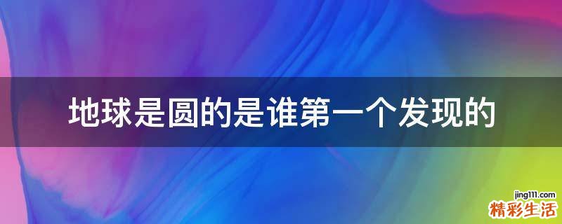 地球是圆的是谁第一个发现的