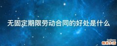 无固定期限劳动合同的好处是什么