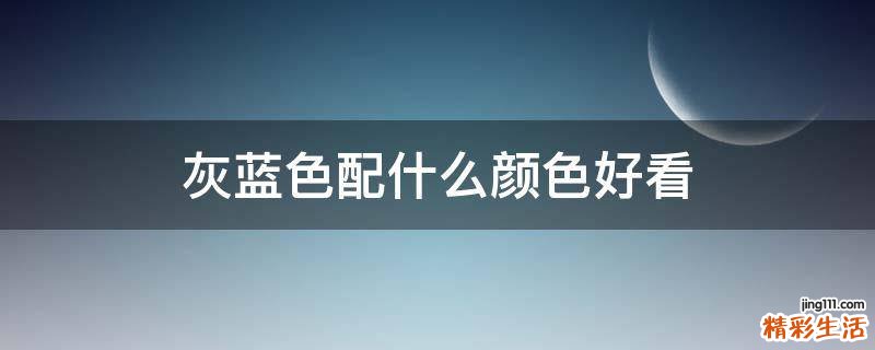 灰蓝色配什么颜色好看