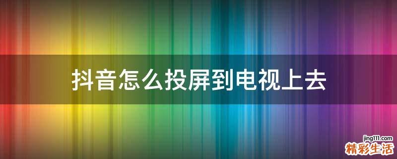 抖音怎么投屏到电视上去