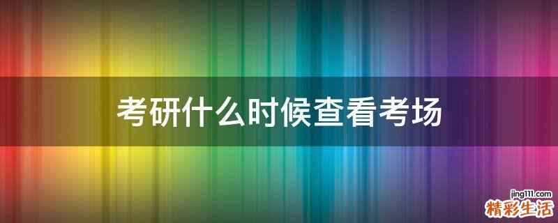 考研什么时候查看考场