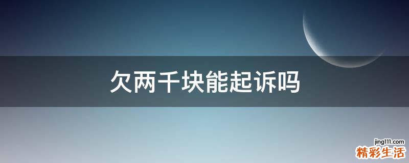 欠两千块能起诉吗