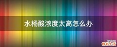 水杨酸浓度太高怎么办