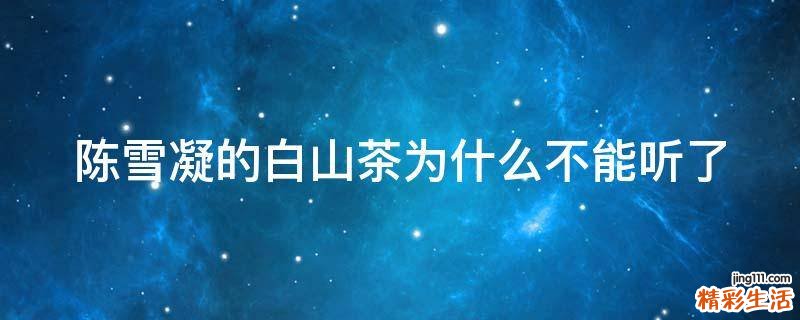 陈雪凝的白山茶为什么不能听了