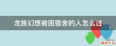 龙族幻想被困宿舍的人怎么过