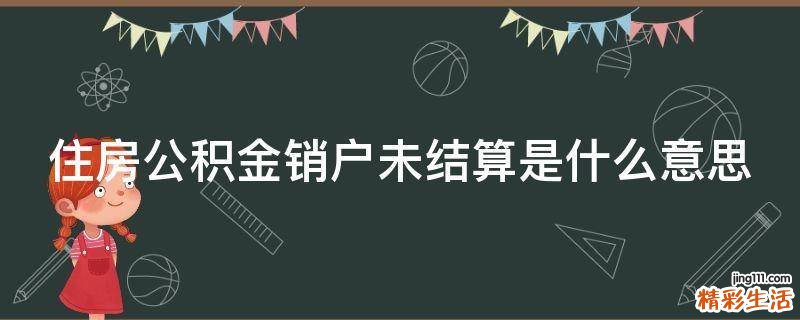 住房公积金销户未结算是什么意思