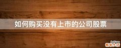 如何购买没有上市的公司股票