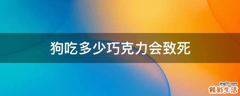 狗吃多少巧克力会致死