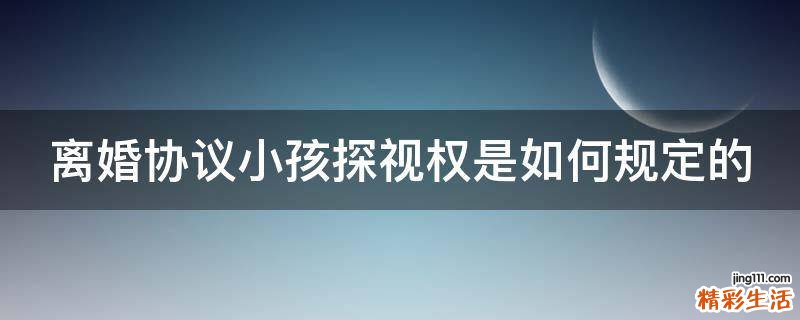 离婚协议小孩探视权是如何规定的