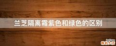 兰芝隔离霜紫色和绿色的区别