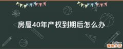房屋40年产权到期后怎么办