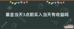基金当天3点前买入当天有收益吗