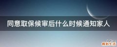 同意取保候审后什么时候通知家人