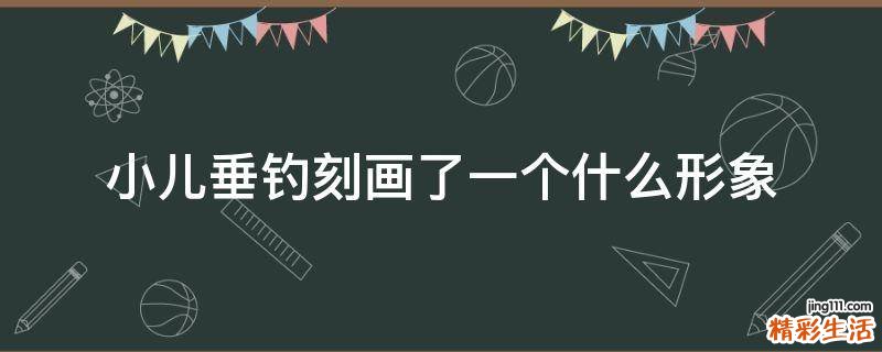 小儿垂钓刻画了一个什么形象