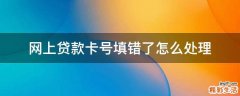 网上贷款卡号填错了怎么处理