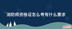 消防师资格证怎么考有什么要求