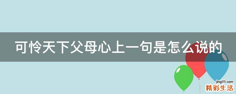 可怜天下父母心上一句是怎么说的