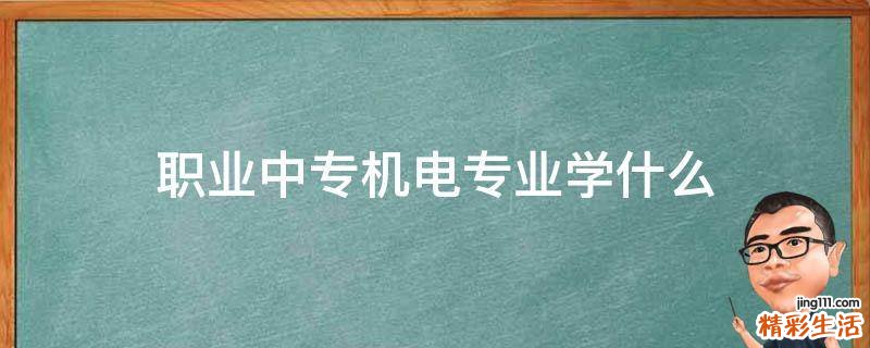 职业中专机电专业学什么