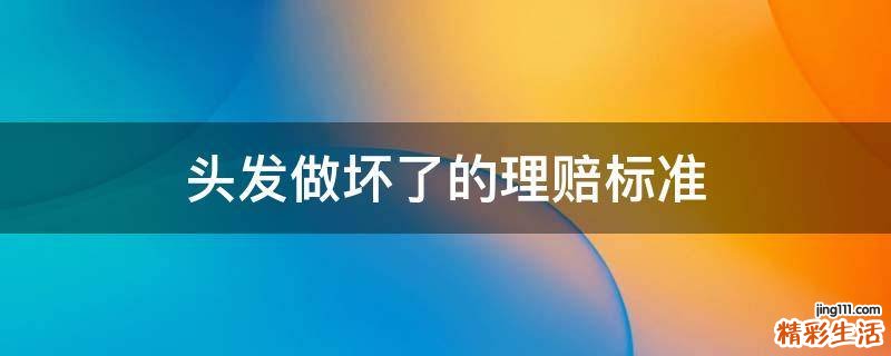 头发做坏了的理赔标准