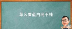怎么看蓝白纯不纯