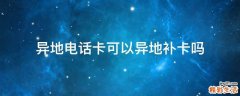 异地电话卡可以异地补卡吗