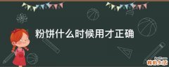 粉饼什么时候用才正确