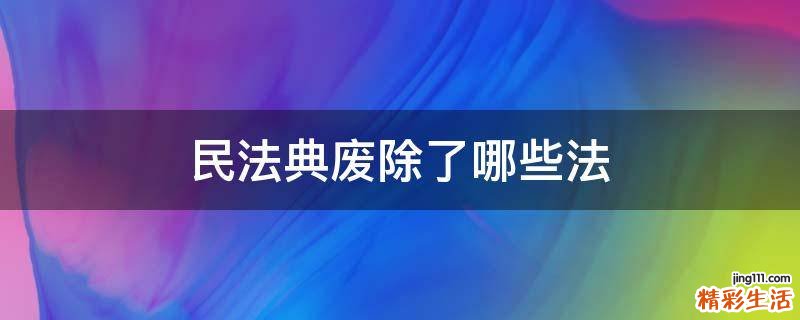 民法典废除了哪些法