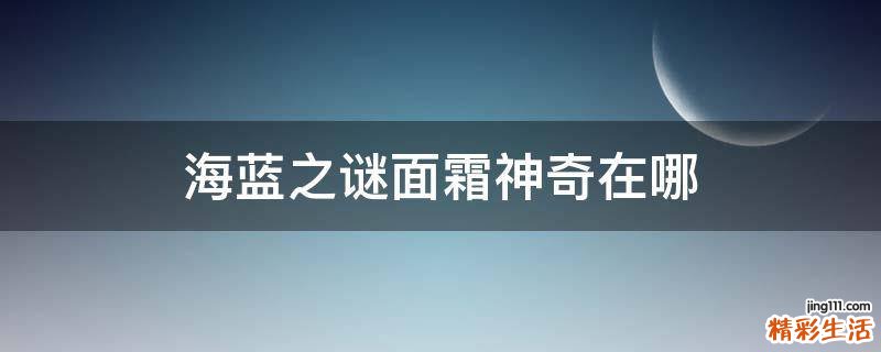 海蓝之谜面霜神奇在哪
