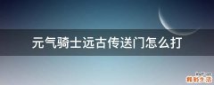 元气骑士远古传送门怎么打