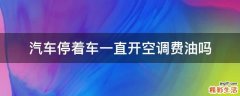 汽车停着车一直开空调费油吗