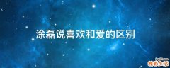 涂磊说喜欢和爱的区别