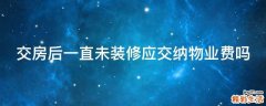 交房后一直未装修应交纳物业费吗
