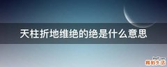 天柱折地维绝的绝是什么意思