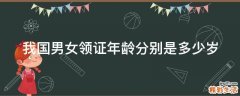 我国男女领证年龄分别是多少岁
