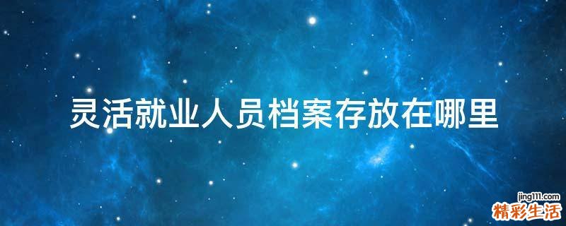 灵活就业人员档案存放在哪里