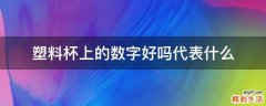 塑料杯上的数字好吗代表什么