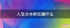 人生分水岭比喻什么