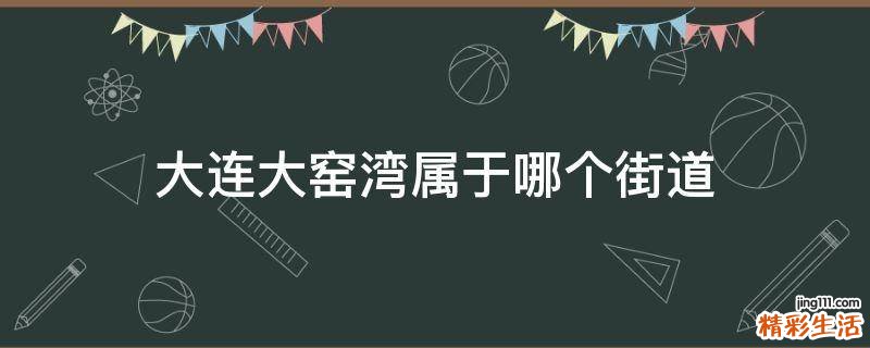 大连大窑湾属于哪个街道