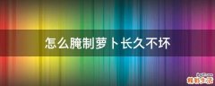 怎么腌制萝卜长久不坏