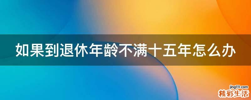 如果到退休年龄不满十五年怎么办