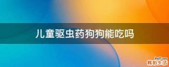 儿童驱虫药狗狗能吃吗