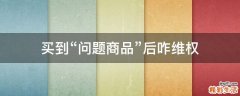 买到“问题商品”后咋维权